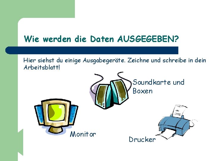 Wie werden die Daten AUSGEGEBEN? Hier siehst du einige Ausgabegeräte. Zeichne und schreibe in