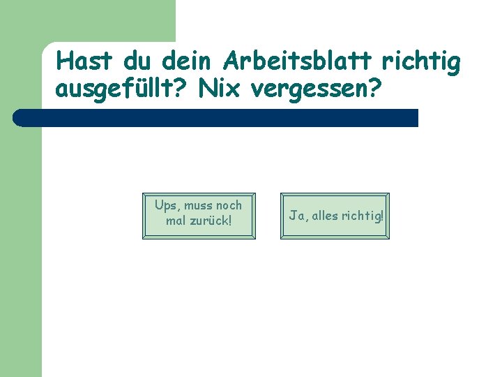 Hast du dein Arbeitsblatt richtig ausgefüllt? Nix vergessen? Ups, muss noch mal zurück! Ja,