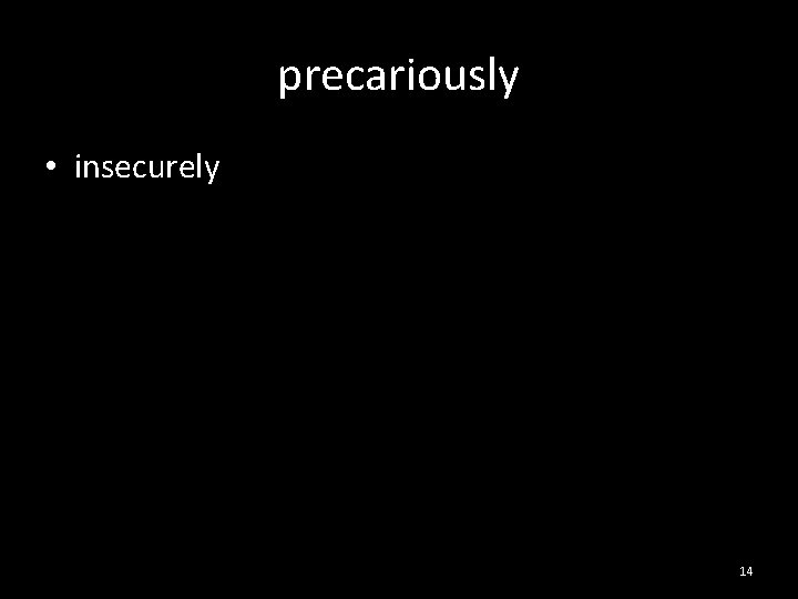precariously • insecurely 14 