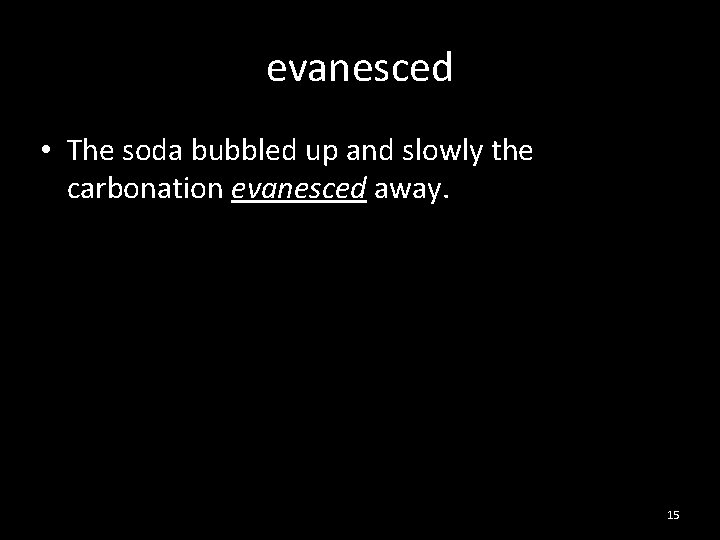 evanesced • The soda bubbled up and slowly the carbonation evanesced away. 15 