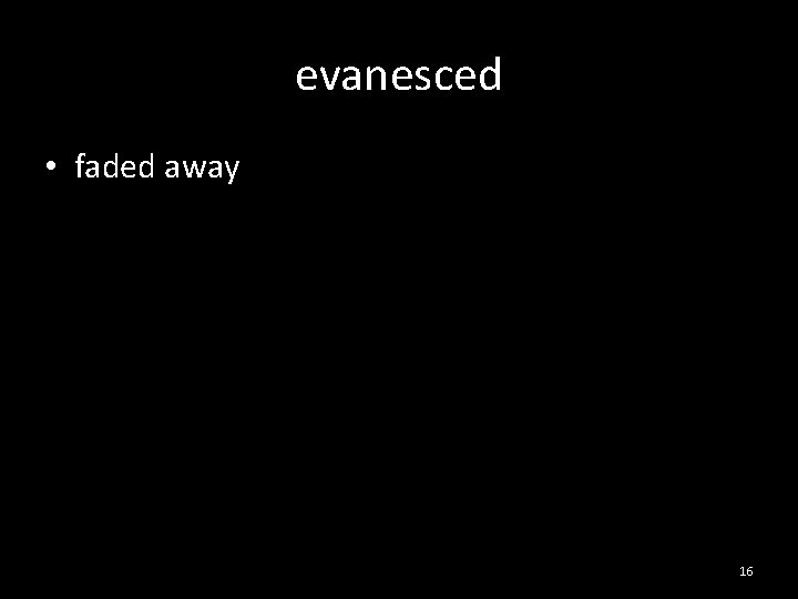 evanesced • faded away 16 