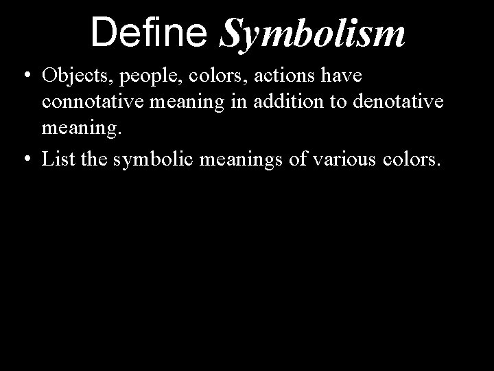 Define Symbolism • Objects, people, colors, actions have connotative meaning in addition to denotative