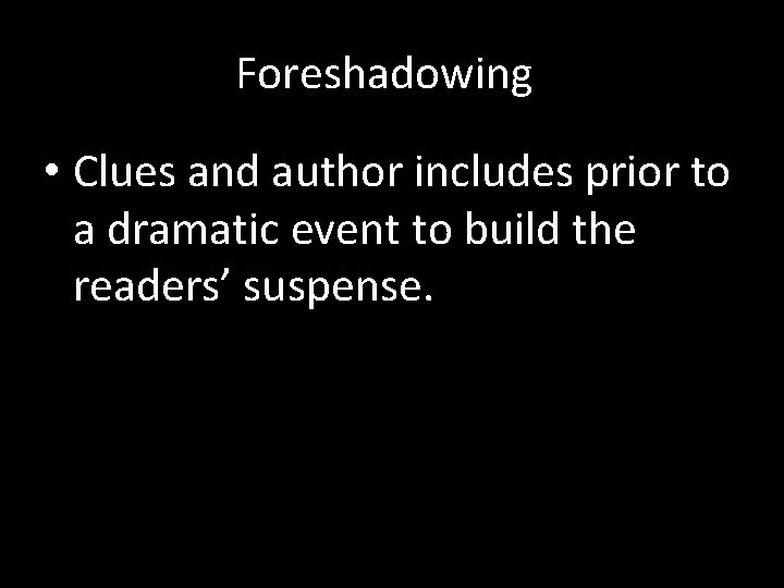 Foreshadowing • Clues and author includes prior to a dramatic event to build the