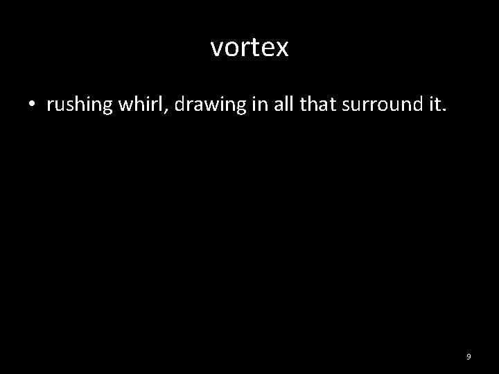 vortex • rushing whirl, drawing in all that surround it. 9 