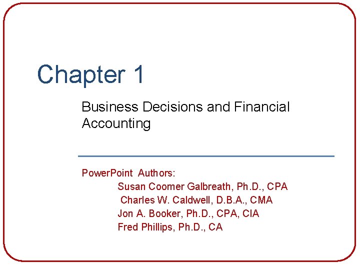 Chapter 1 Business Decisions and Financial Accounting Power. Point Authors: Susan Coomer Galbreath, Ph.