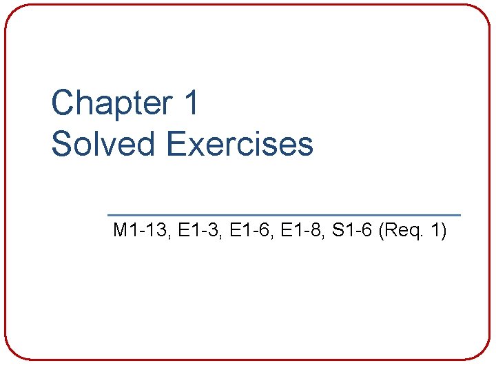 Chapter 1 Solved Exercises M 1 -13, E 1 -6, E 1 -8, S