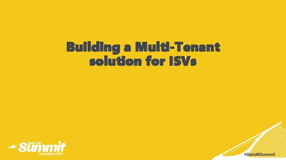 Building a Multi-Tenant solution for ISVs #Data. BISummit 