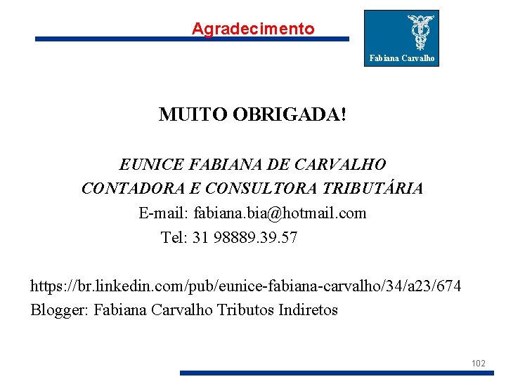 Agradecimento Fabiana Carvalho MUITO OBRIGADA! EUNICE FABIANA DE CARVALHO CONTADORA E CONSULTORA TRIBUTÁRIA E-mail: