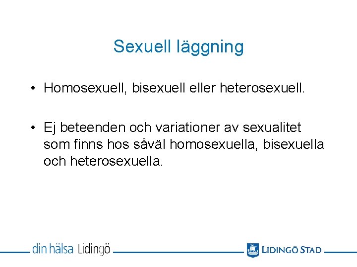 Sexuell läggning • Homosexuell, bisexuell eller heterosexuell. • Ej beteenden och variationer av sexualitet