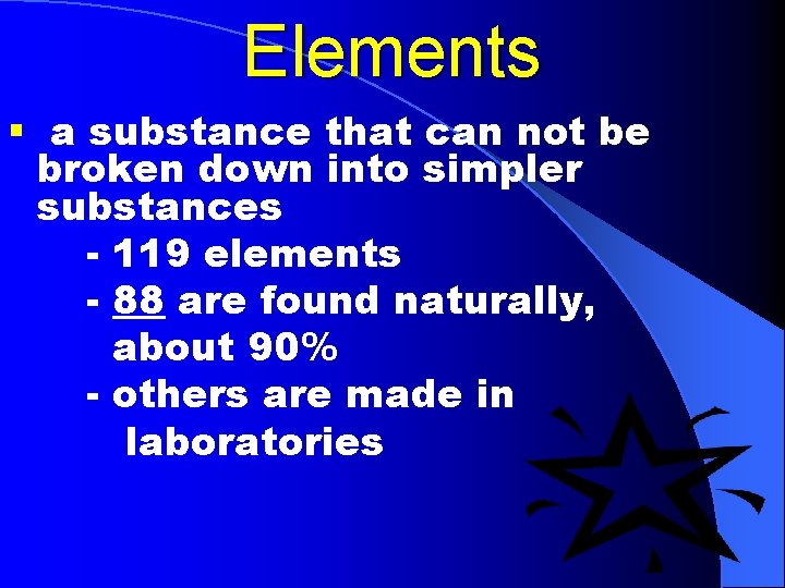 Elements § a substance that can not be broken down into simpler substances -