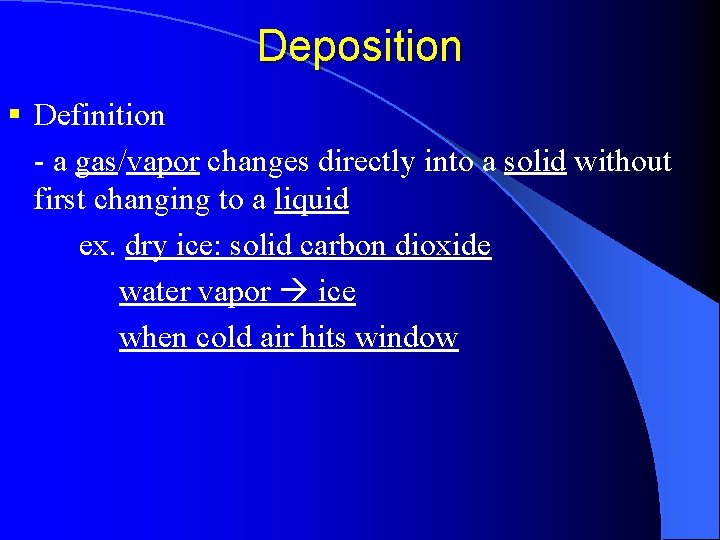 Deposition § Definition - a gas/vapor changes directly into a solid without first changing