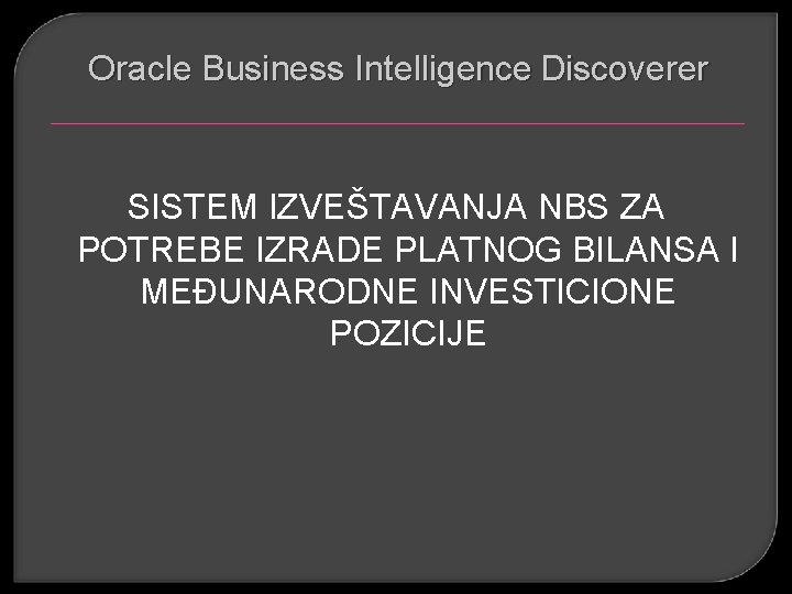 Oracle Business Intelligence Discoverer SISTEM IZVEŠTAVANJA NBS ZA POTREBE IZRADE PLATNOG BILANSA I MEĐUNARODNE