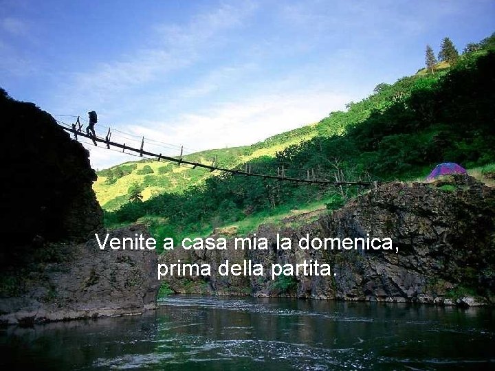 Venite a casa mia la domenica, prima della partita. 