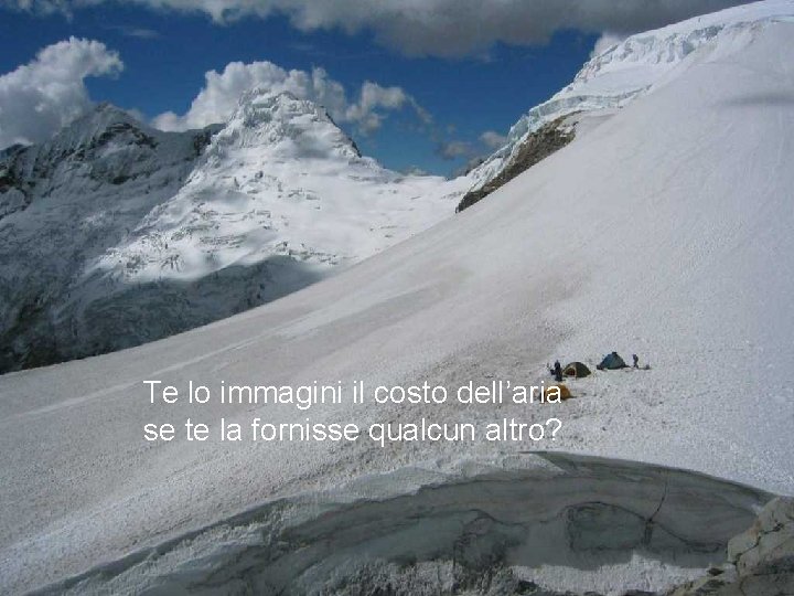 Te lo immagini il costo dell’aria se te la fornisse qualcun altro? 