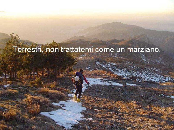 Terrestri, non trattatemi come un marziano. 
