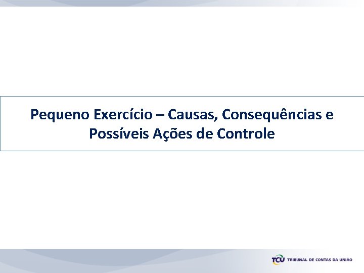 Pequeno Exercício – Causas, Consequências e Possíveis Ações de Controle 