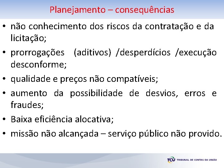 Planejamento – consequências • não conhecimento dos riscos da contratação e da licitação; •