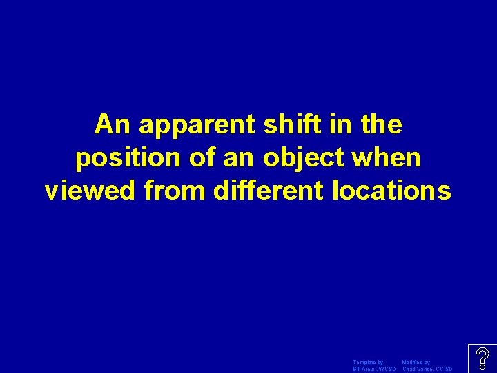 An apparent shift in the position of an object when viewed from different locations