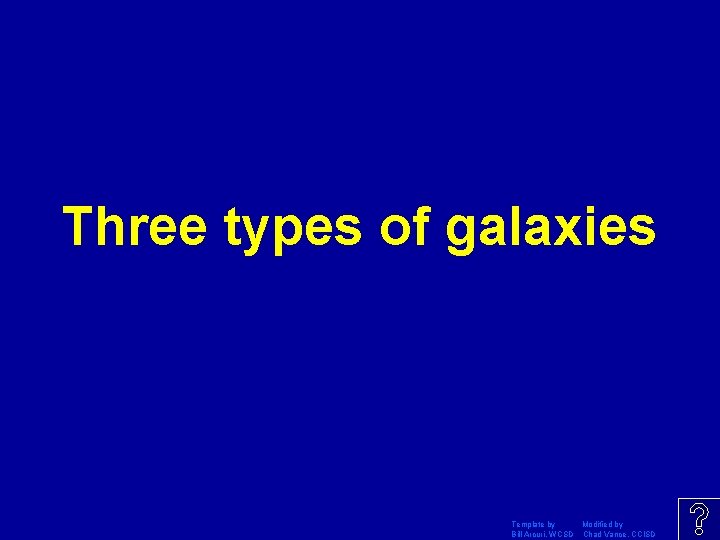 Three types of galaxies Template by Modified by Bill Arcuri, WCSD Chad Vance, CCISD