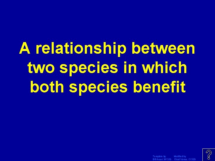 A relationship between two species in which both species benefit Template by Modified by
