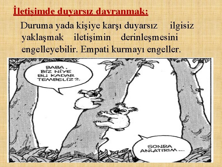 İletişimde duyarsız davranmak: Duruma yada kişiye karşı duyarsız ilgisiz yaklaşmak iletişimin derinleşmesini engelleyebilir. Empati