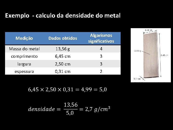 Exemplo - calculo da densidade do metal Medição Dados obtidos Algarismos significativos Massa do