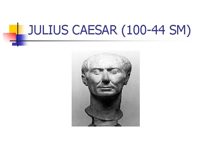 JULIUS CAESAR (100 -44 SM) 