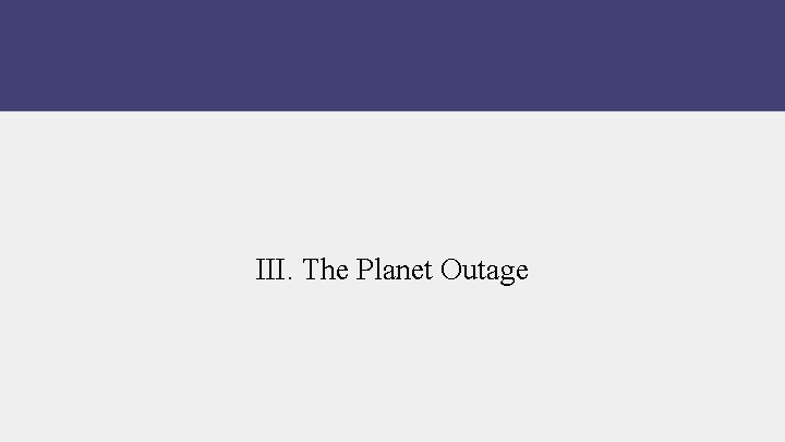 III. The Planet Outage 