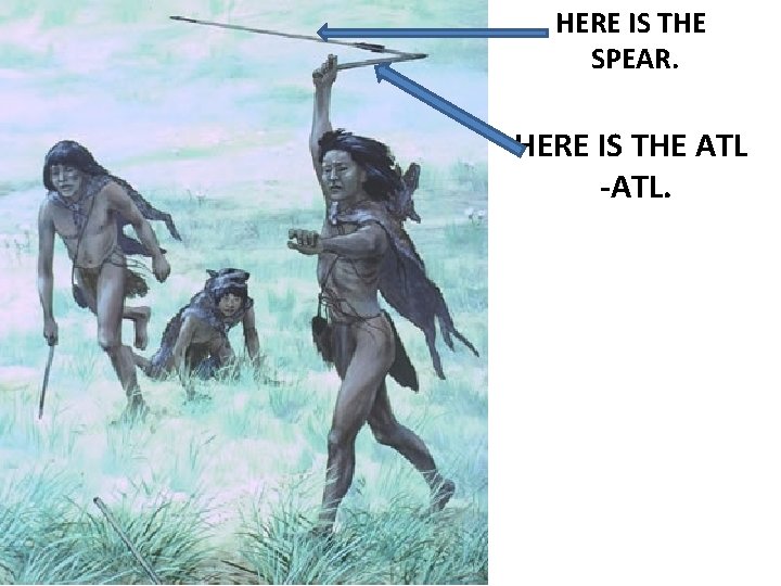 HERE IS THE SPEAR. HERE IS THE ATL -ATL. 