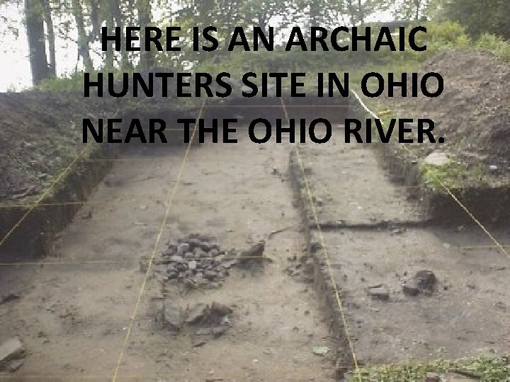 HERE IS AN ARCHAIC HUNTERS SITE IN OHIO NEAR THE OHIO RIVER. 