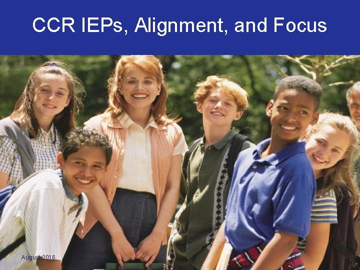 CCR IEPs, Alignment, and Focus August 2016 13 