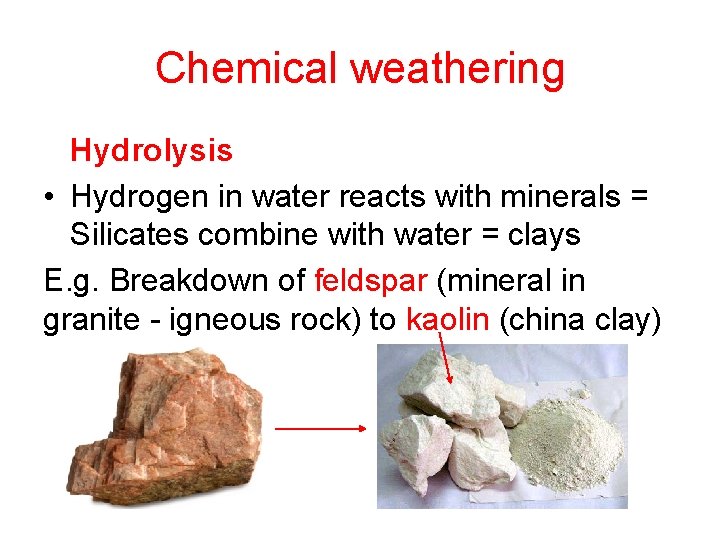 Chemical weathering Hydrolysis • Hydrogen in water reacts with minerals = Silicates combine with