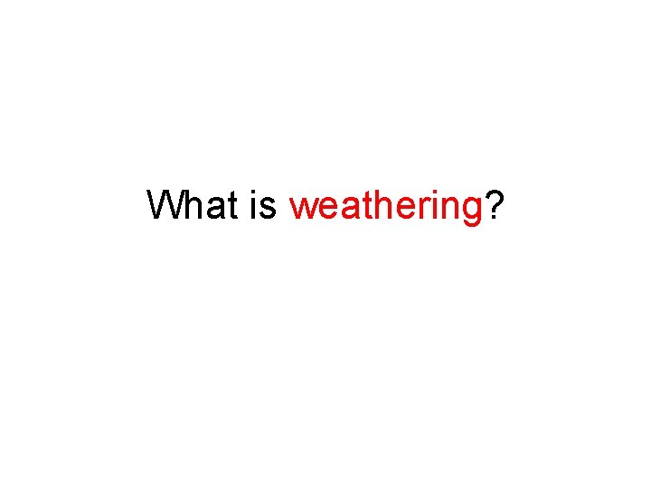 What is weathering? 