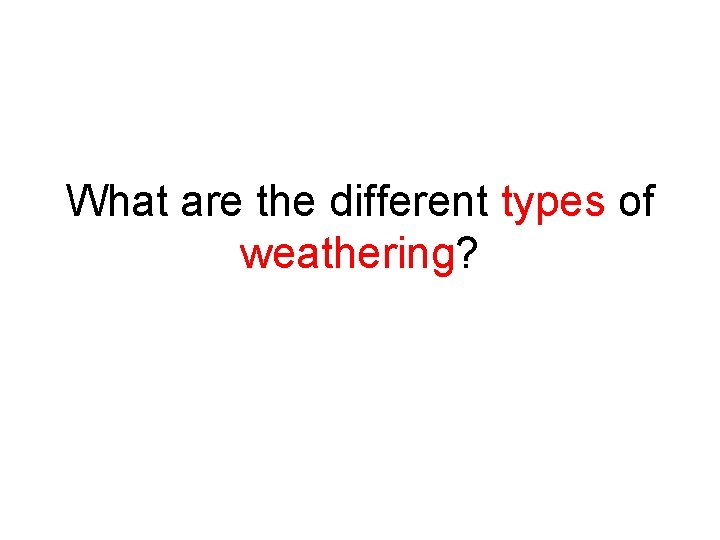 What are the different types of weathering? 