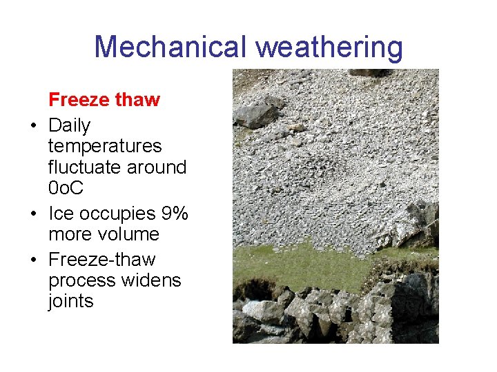 Mechanical weathering Freeze thaw • Daily temperatures fluctuate around 0 o. C • Ice