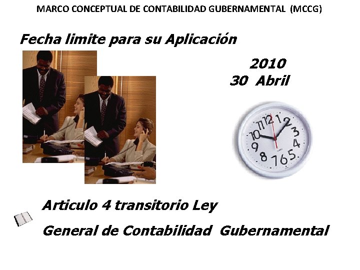 MARCO CONCEPTUAL DE CONTABILIDAD GUBERNAMENTAL (MCCG) Fecha limite para su Aplicación 2010 30 Abril