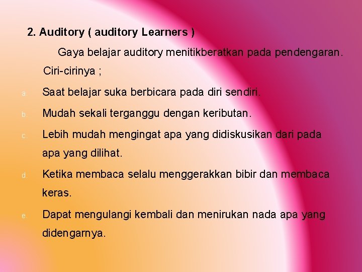 2. Auditory ( auditory Learners ) Gaya belajar auditory menitikberatkan pada pendengaran. Ciri-cirinya ;