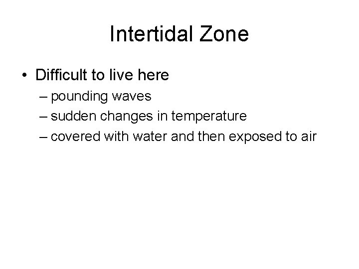 Intertidal Zone • Difficult to live here – pounding waves – sudden changes in