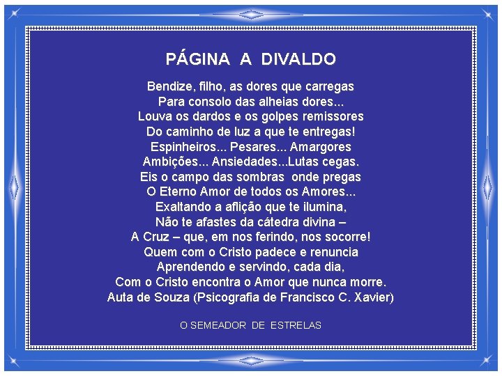 PÁGINA A DIVALDO Bendize, filho, as dores que carregas Para consolo das alheias dores.