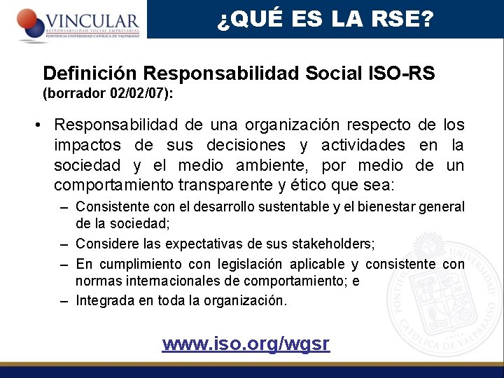 ¿QUÉ ES LA RSE? Definición Responsabilidad Social ISO-RS (borrador 02/02/07): • Responsabilidad de una