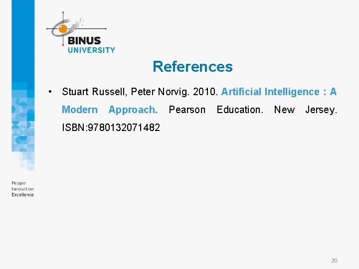 References • Stuart Russell, Peter Norvig. 2010. Artificial Intelligence : A Modern Approach. Pearson References • Stuart Russell, Peter Norvig. 2010. Artificial Intelligence : A Modern Approach. Pearson