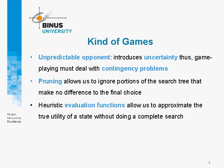 Kind of Games • Unpredictable opponent: introduces uncertainty thus, gameplaying must deal with contingency Kind of Games • Unpredictable opponent: introduces uncertainty thus, gameplaying must deal with contingency