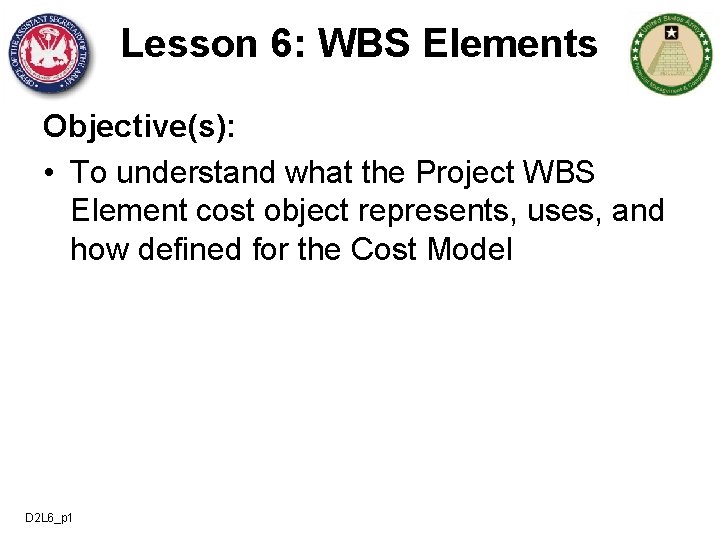 Lesson 6: WBS Elements Objective(s): • To understand what the Project WBS Element cost