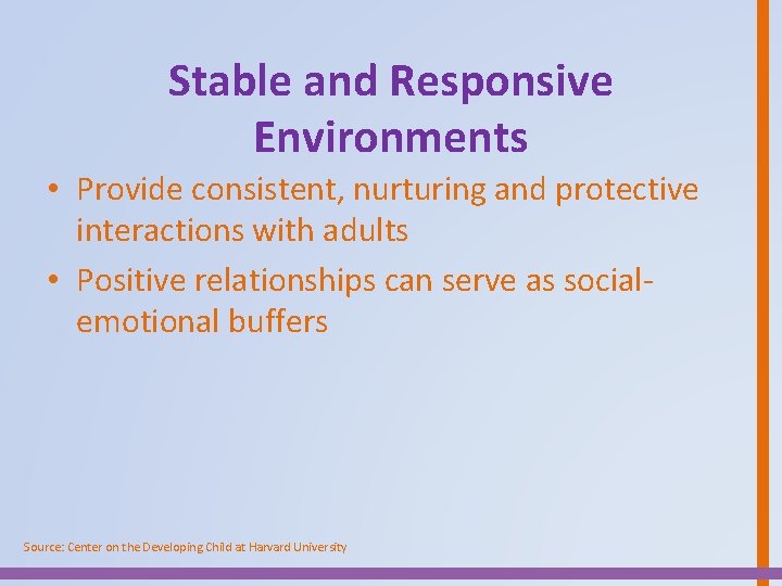 Stable and Responsive Environments • Provide consistent, nurturing and protective interactions with adults •