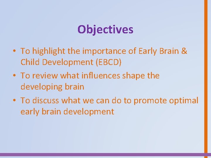Objectives • To highlight the importance of Early Brain & Child Development (EBCD) •