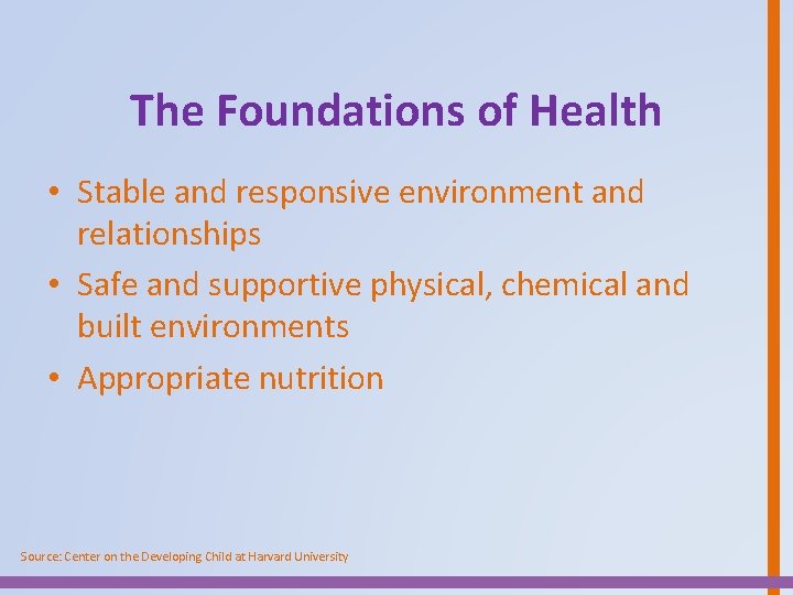 The Foundations of Health • Stable and responsive environment and relationships • Safe and