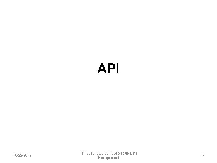 API 10/22/2012 Fall 2012: CSE 704 Web-scale Data Management 15 