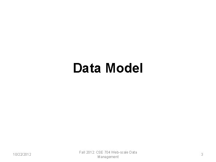 Data Model 10/22/2012 Fall 2012: CSE 704 Web-scale Data Management 3 