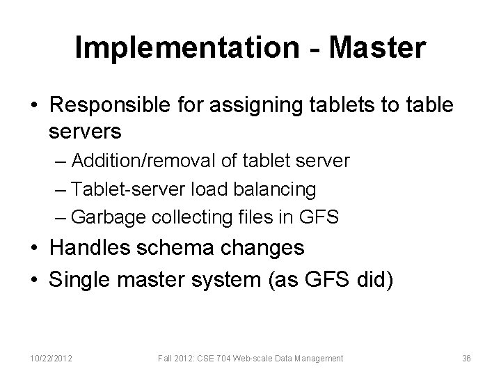 Implementation - Master • Responsible for assigning tablets to table servers – Addition/removal of