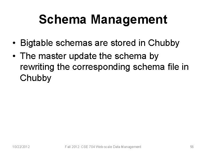 Schema Management • Bigtable schemas are stored in Chubby • The master update the